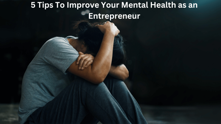 5 Tips To Improve Your Mental Health as an Entrepreneur
