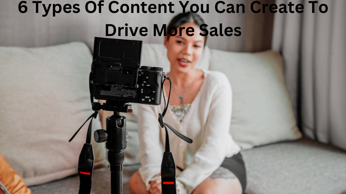 6 Types Of Content You Can Create To Drive More Sales