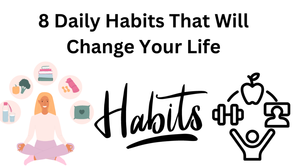 8 Daily Habits That Will Change Your Life