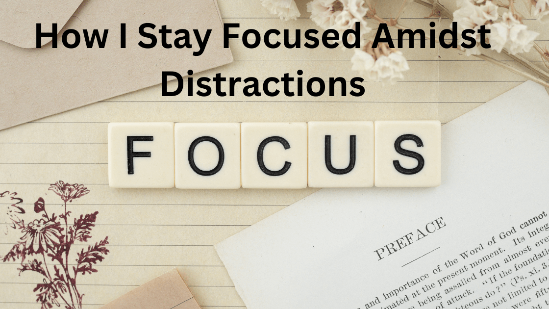 How I Stay Focused Amidst Distractions