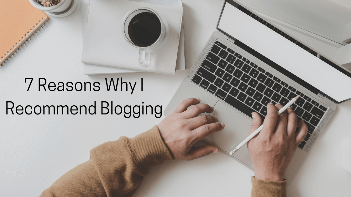7 Reasons Why I Recommend Blogging