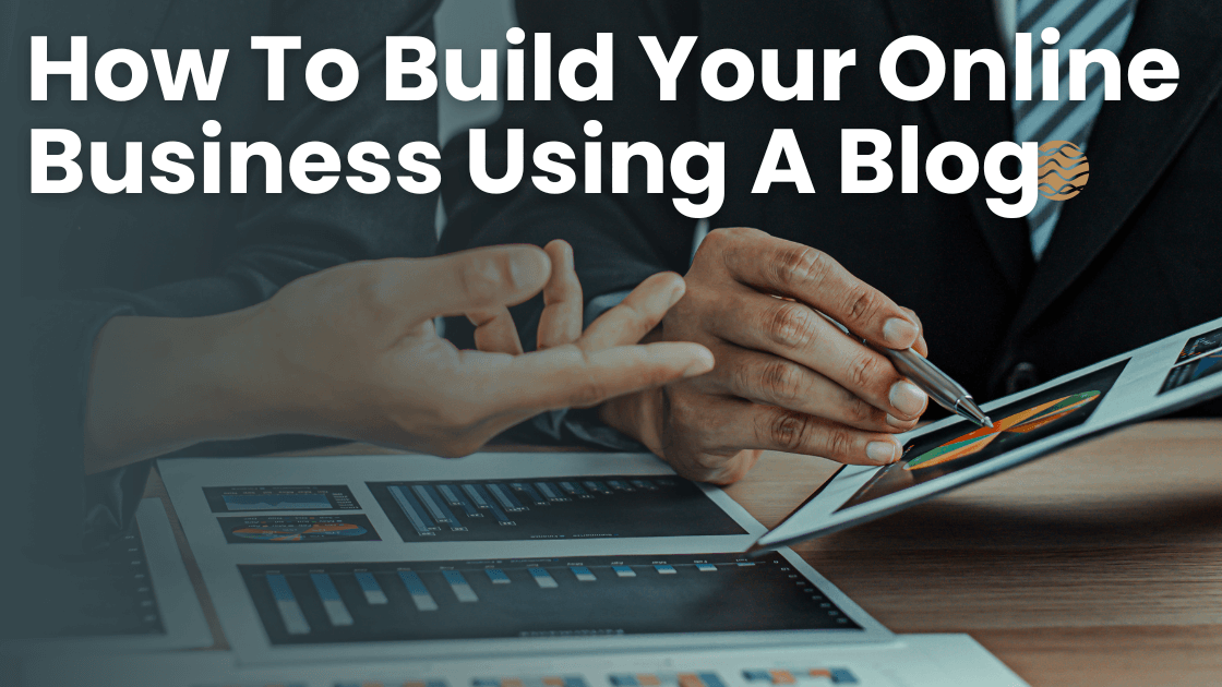 How To Build Your Online Business Using A Blog