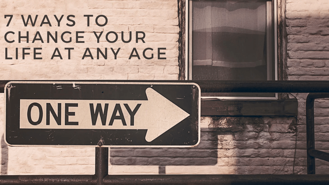 7 Ways to Change Your Life at Any Age