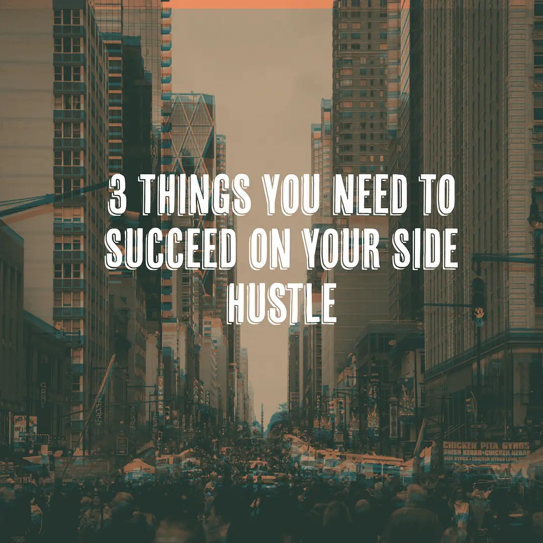 3 Things You Need To Succeed On Your Side Hustle