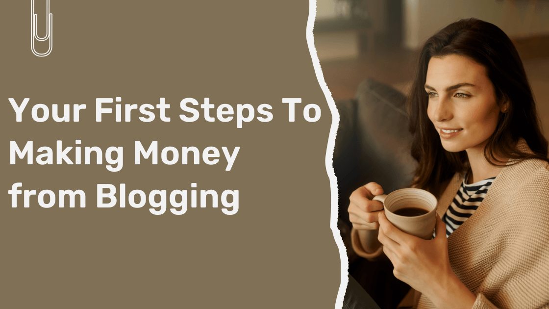 Your First Steps To Making Money from Blogging